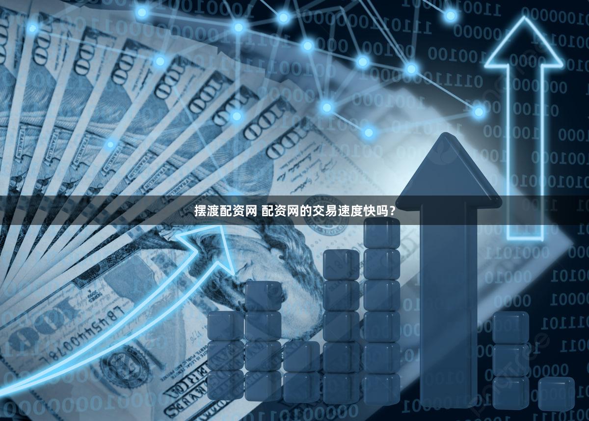 摆渡配资网 配资网的交易速度快吗？