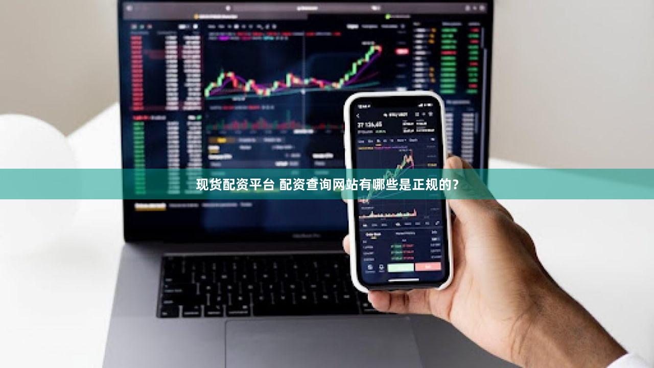 现货配资平台 配资查询网站有哪些是正规的？