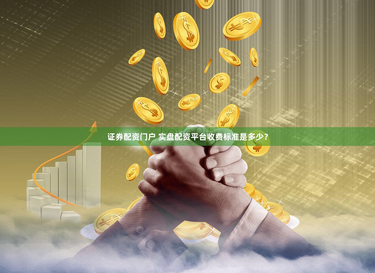 证券配资门户 实盘配资平台收费标准是多少？