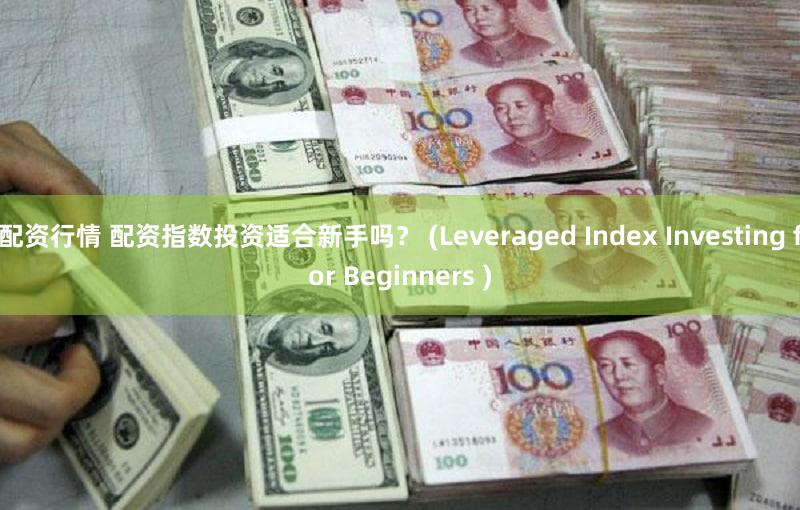 配资行情 配资指数投资适合新手吗？ (Leveraged Index Investing for Beginners )