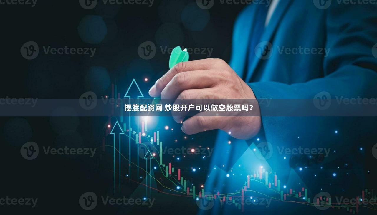 摆渡配资网 炒股开户可以做空股票吗？