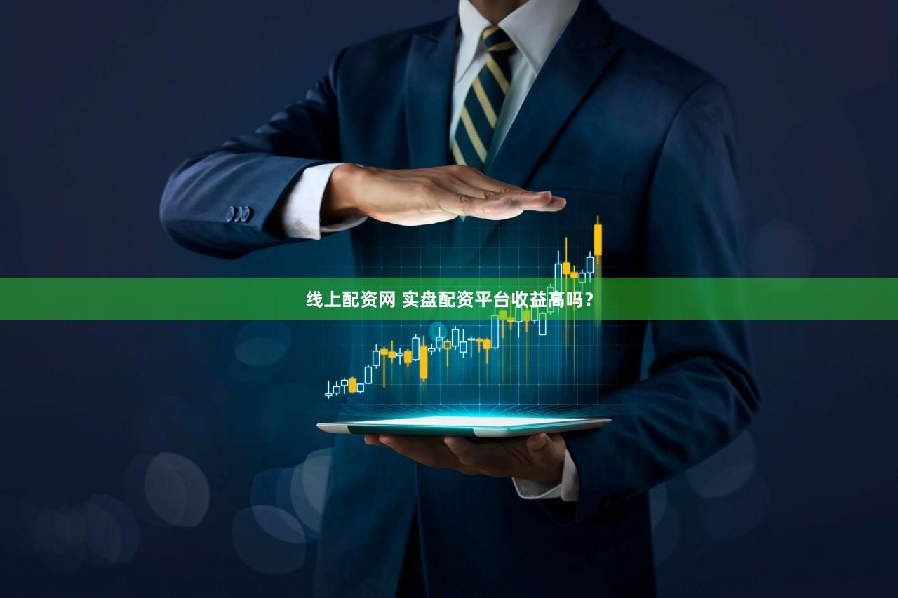 线上配资网 实盘配资平台收益高吗？