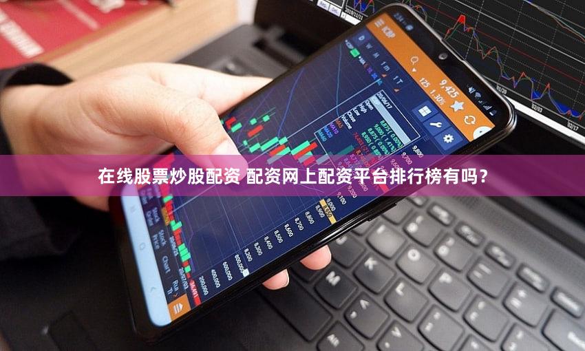 在线股票炒股配资 配资网上配资平台排行榜有吗？
