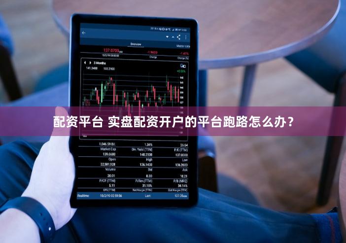 配资平台 实盘配资开户的平台跑路怎么办？