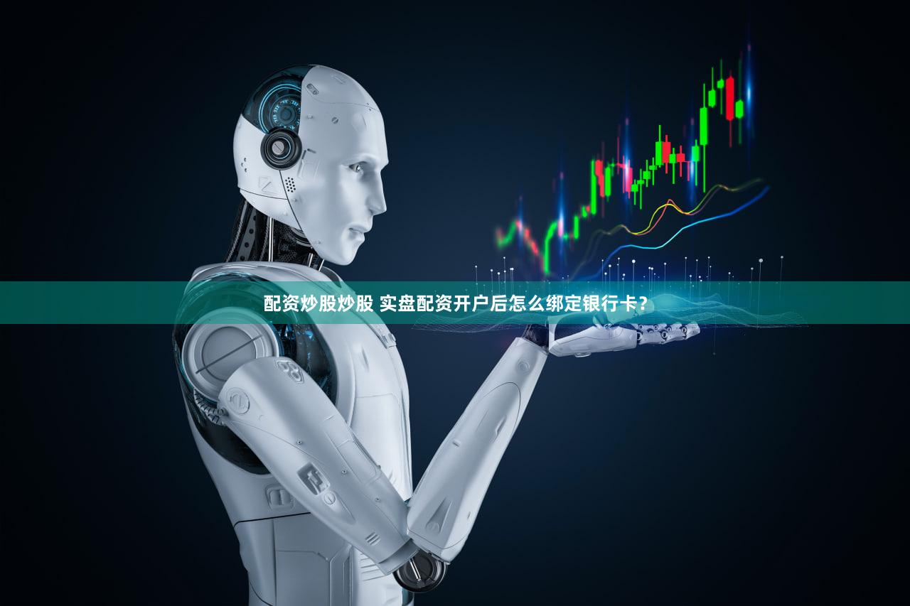 配资炒股炒股 实盘配资开户后怎么绑定银行卡？