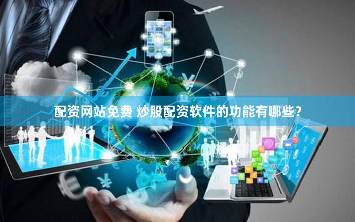 配资网站免费 炒股配资软件的功能有哪些？