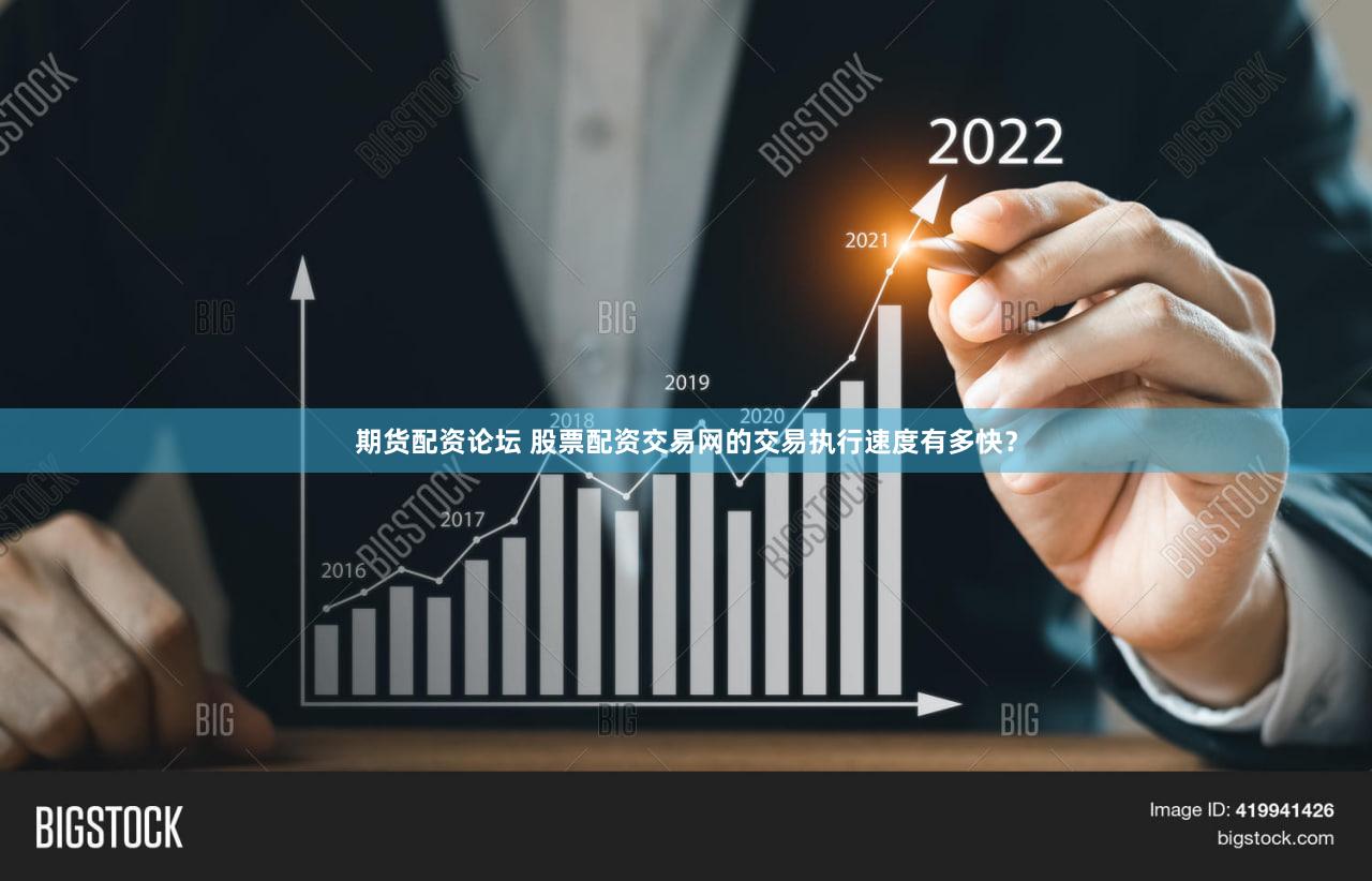 期货配资论坛 股票配资交易网的交易执行速度有多快？