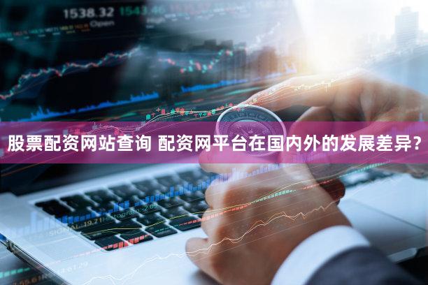 股票配资网站查询 配资网平台在国内外的发展差异？