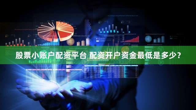 股票小账户配资平台 配资开户资金最低是多少？