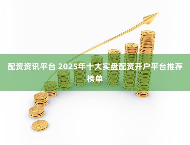配资资讯平台 2025年十大实盘配资开户平台推荐榜单
