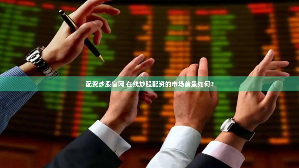 配资炒股官网 在线炒股配资的市场前景如何？