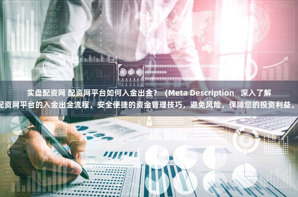实盘配资网 配资网平台如何入金出金？  (Meta Description   深入了解配资网平台的入金出金流程，安全便捷的资金管理技巧，避免风险，保障您的投资利益。)