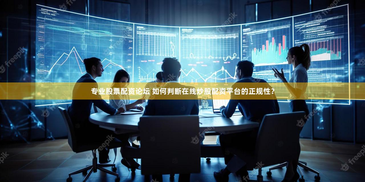 专业股票配资论坛 如何判断在线炒股配资平台的正规性？
