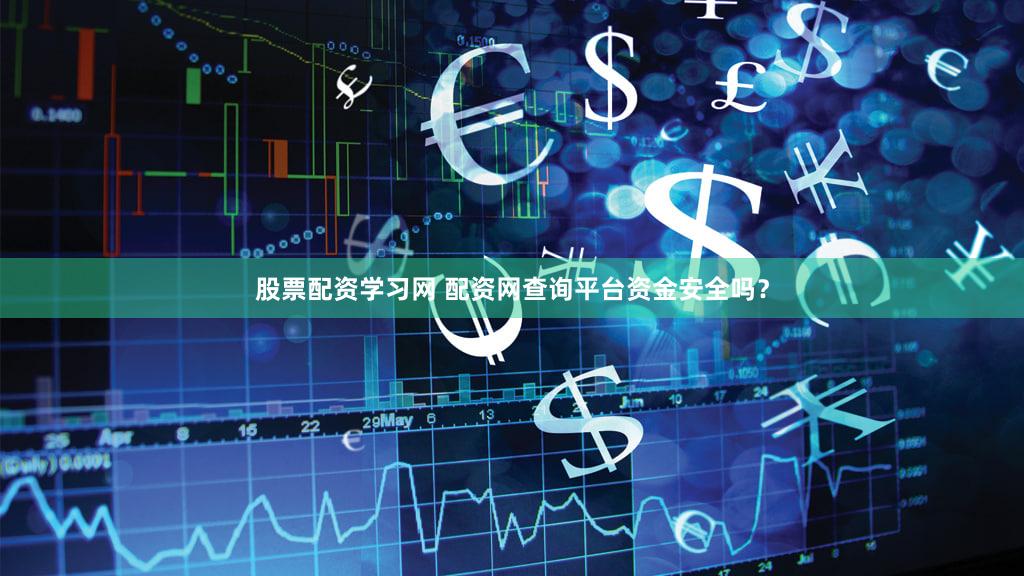 股票配资学习网 配资网查询平台资金安全吗？