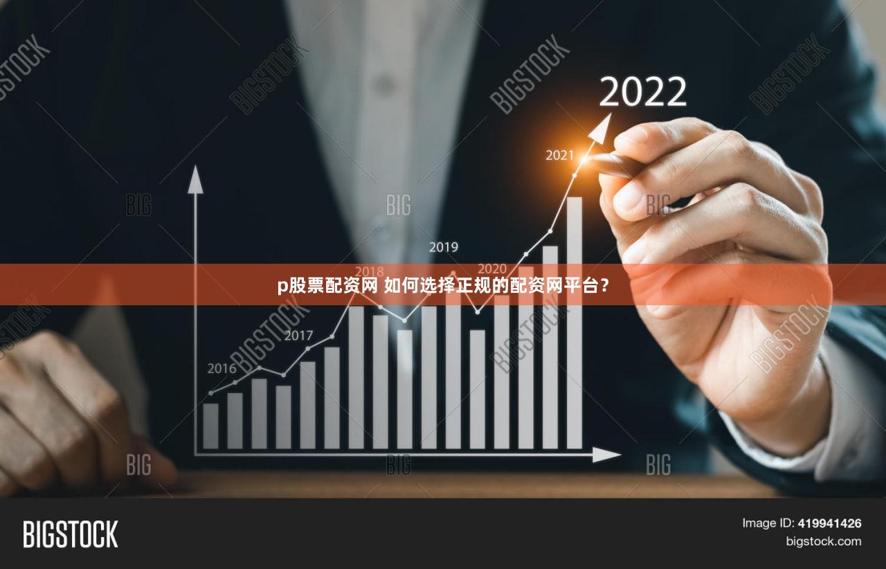 p股票配资网 如何选择正规的配资网平台？