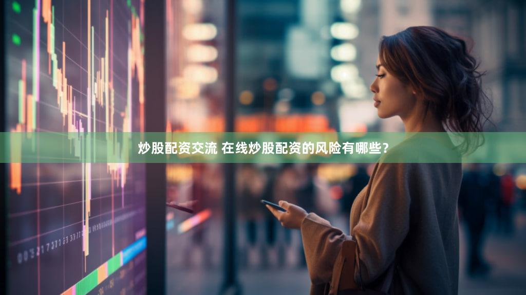 炒股配资交流 在线炒股配资的风险有哪些？