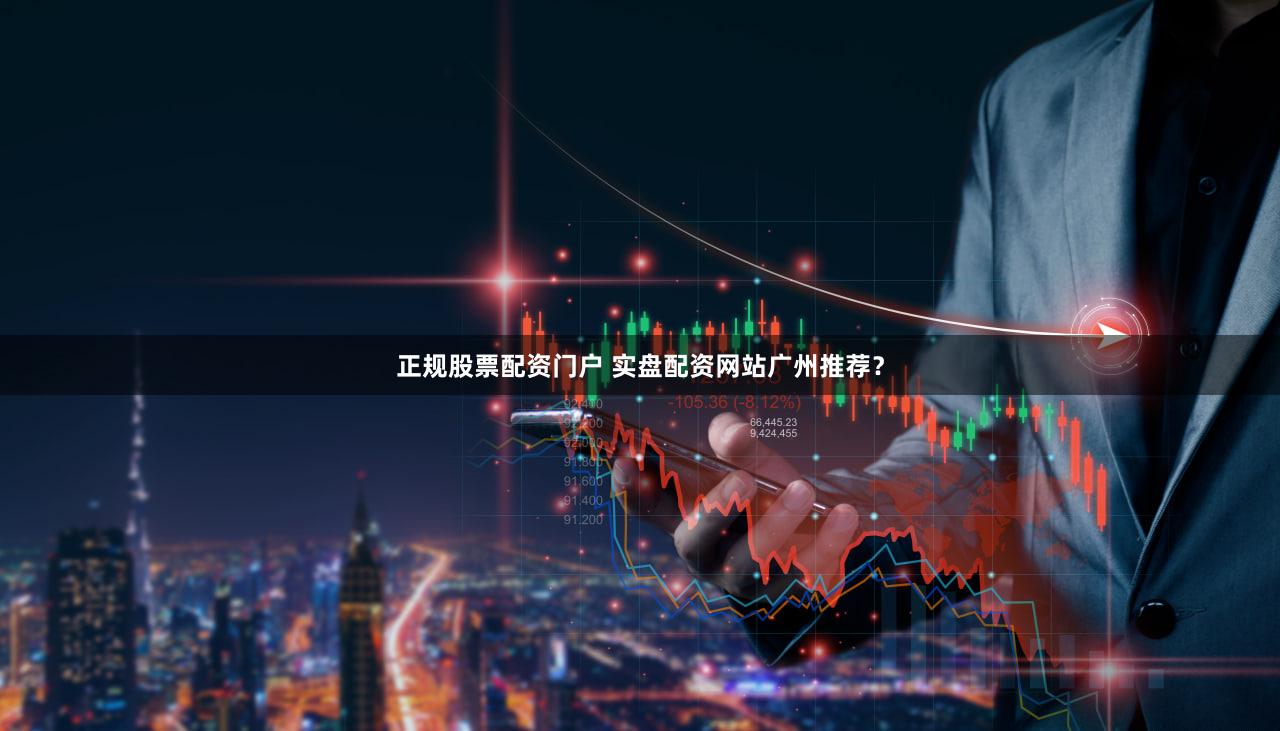 正规股票配资门户 实盘配资网站广州推荐？