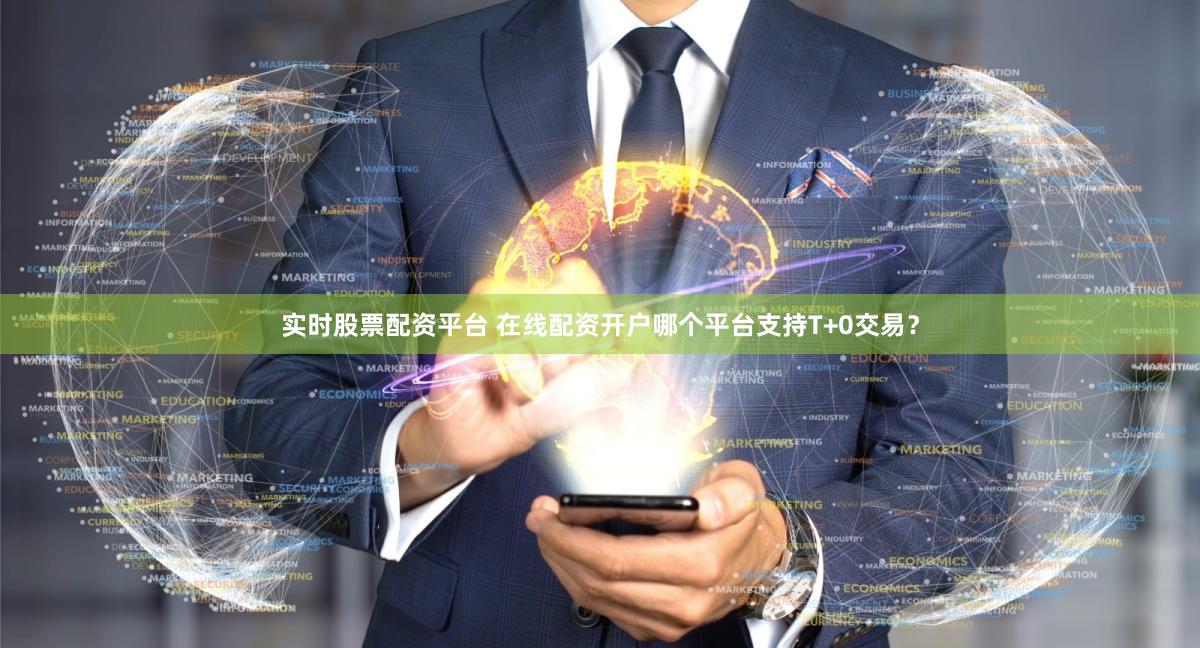 实时股票配资平台 在线配资开户哪个平台支持T+0交易？