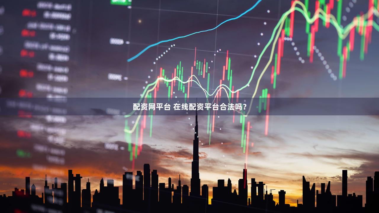 配资网平台 在线配资平台合法吗？