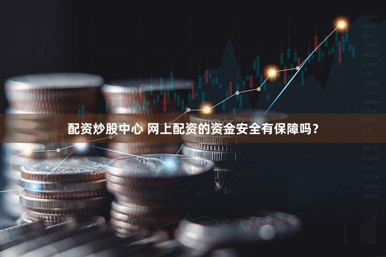 配资炒股中心 网上配资的资金安全有保障吗？
