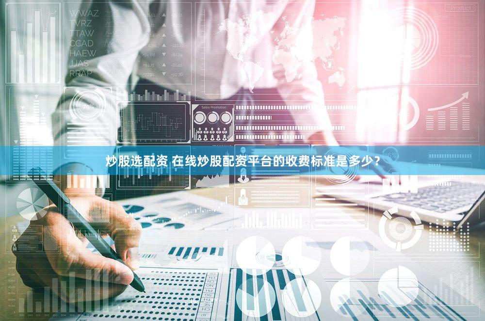炒股选配资 在线炒股配资平台的收费标准是多少？