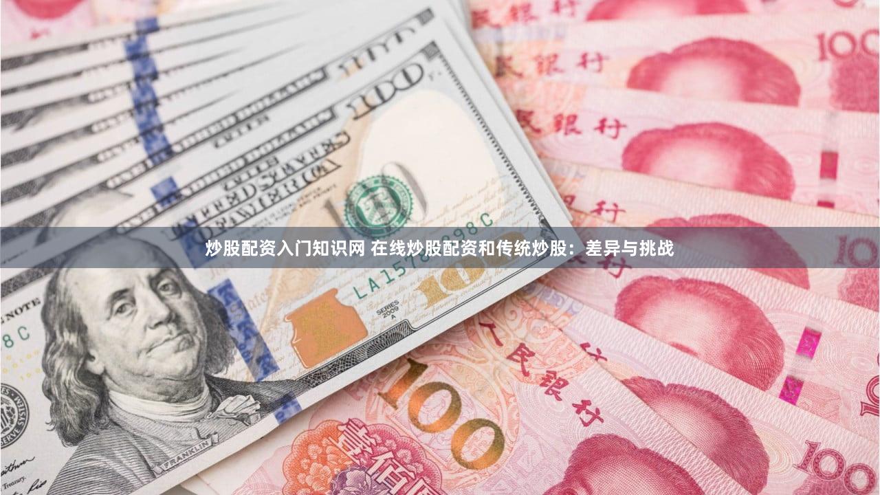 炒股配资入门知识网 在线炒股配资和传统炒股：差异与挑战
