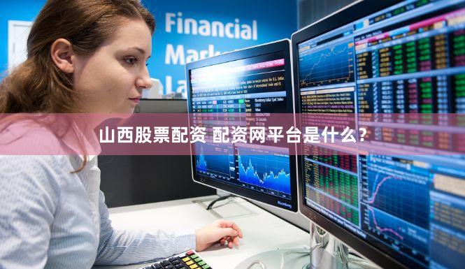 山西股票配资 配资网平台是什么？