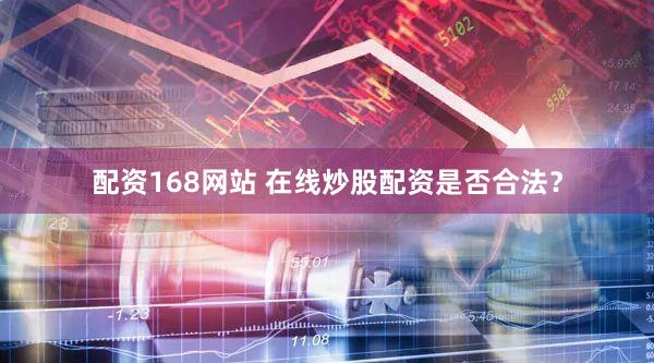 配资168网站 在线炒股配资是否合法？