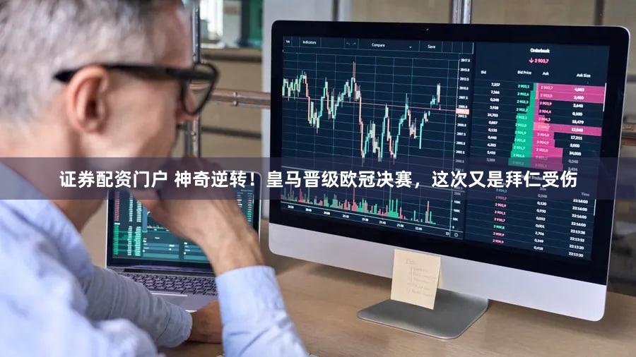 证券配资门户 神奇逆转！皇马晋级欧冠决赛，这次又是拜仁受伤