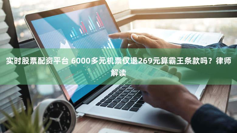 实时股票配资平台 6000多元机票仅退269元算霸王条款吗？律师解读