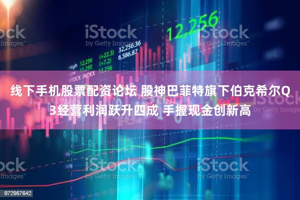 线下手机股票配资论坛 股神巴菲特旗下伯克希尔Q3经营利润跃升四成 手握现金创新高