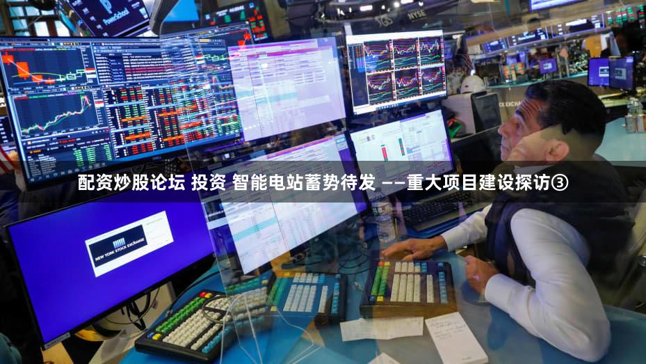 配资炒股论坛 投资 智能电站蓄势待发 ——重大项目建设探访③