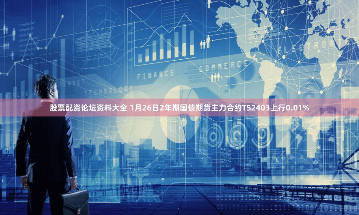 股票配资论坛资料大全 1月26日2年期国债期货主力合约TS2403上行0.01%