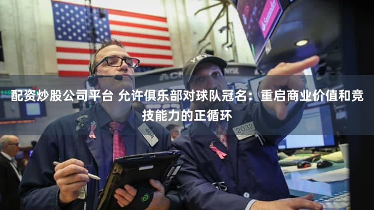 配资炒股公司平台 允许俱乐部对球队冠名：重启商业价值和竞技能力的正循环