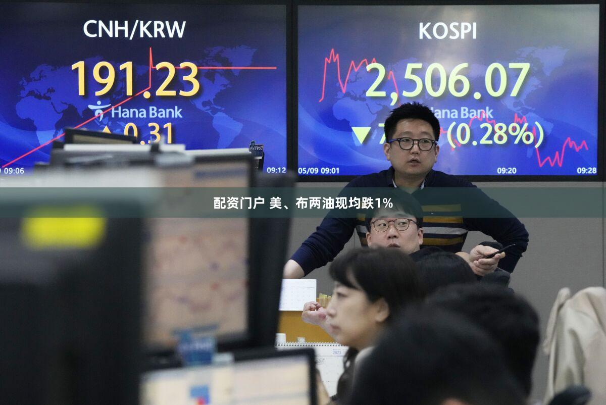 配资门户 美、布两油现均跌1%
