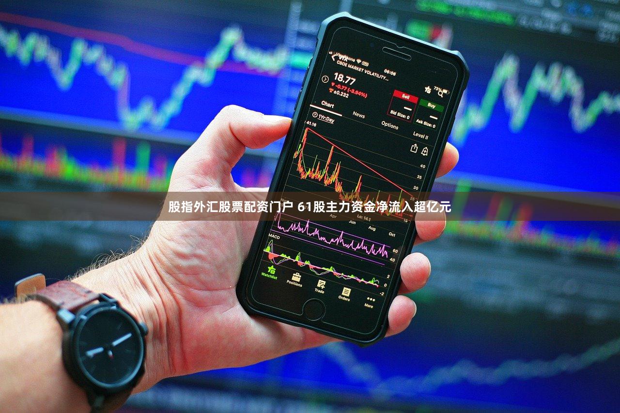 股指外汇股票配资门户 61股主力资金净流入超亿元