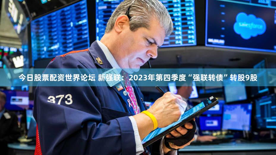 今日股票配资世界论坛 新强联：2023年第四季度“强联转债”转股9股