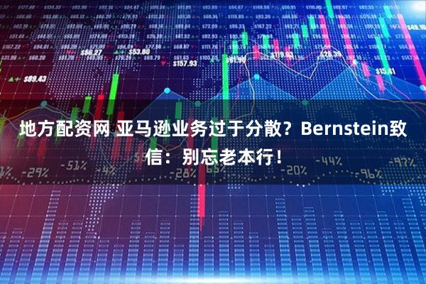 地方配资网 亚马逊业务过于分散？Bernstein致信：别忘老本行！