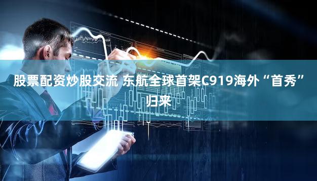 股票配资炒股交流 东航全球首架C919海外“首秀”归来