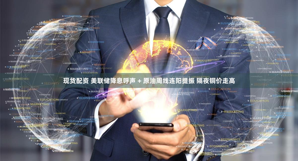 现货配资 美联储降息呼声 + 原油周线连阳提振 隔夜铜价走高