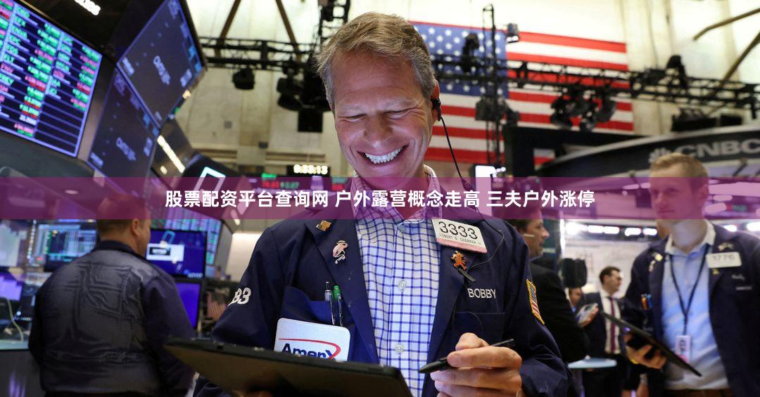 股票配资平台查询网 户外露营概念走高 三夫户外涨停