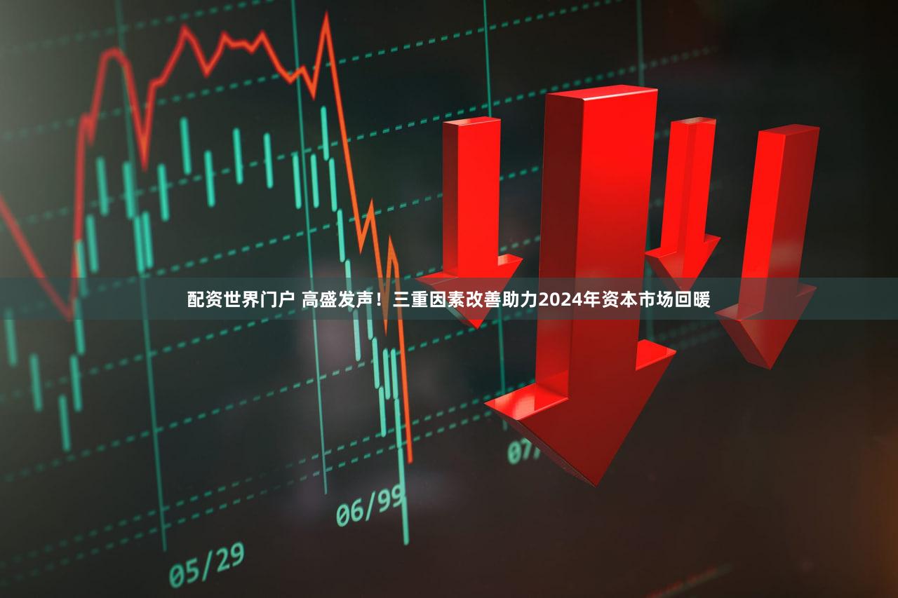 配资世界门户 高盛发声！三重因素改善助力2024年资本市场回暖