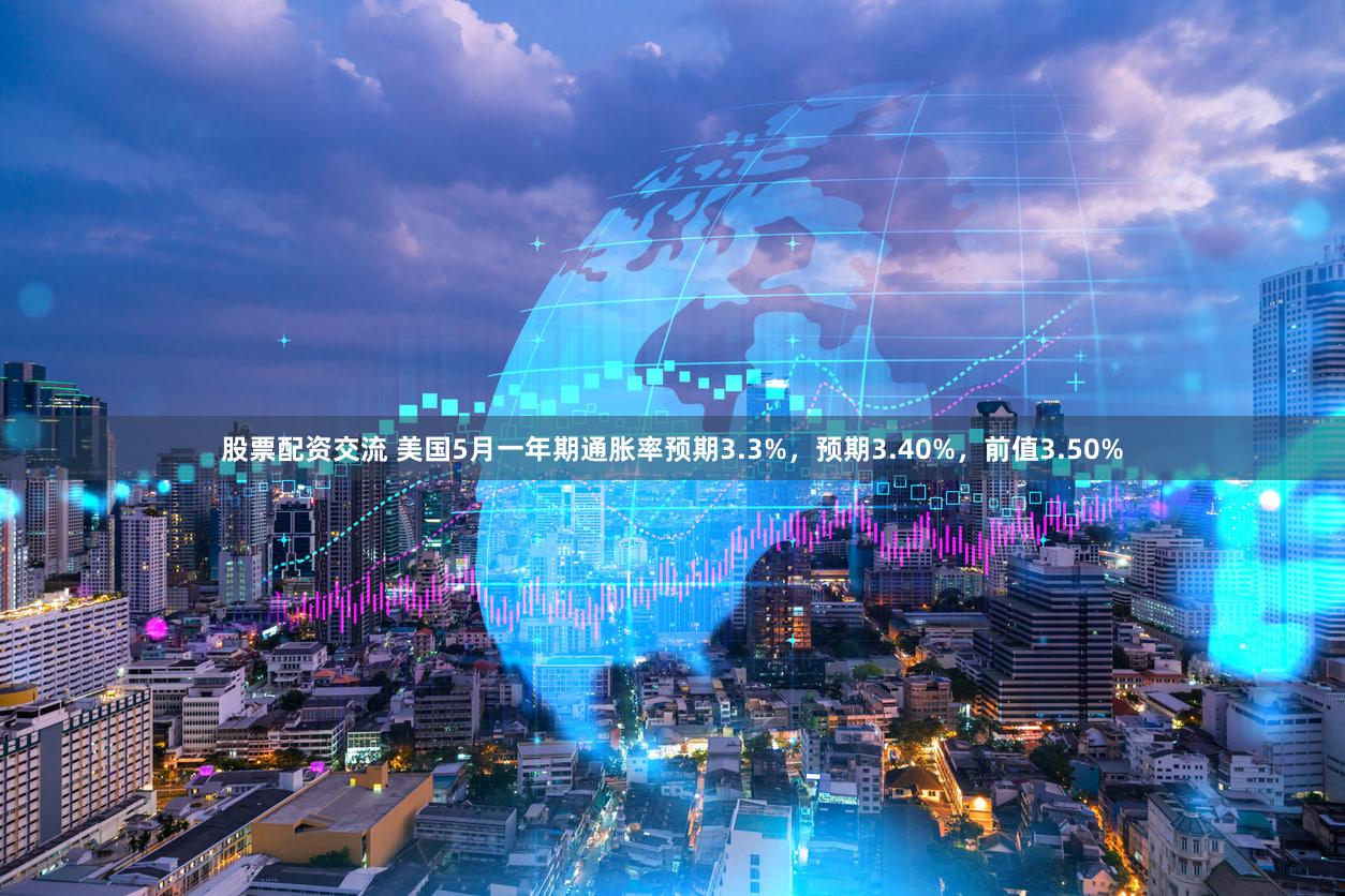 股票配资交流 美国5月一年期通胀率预期3.3%，预期3.40%，前值3.50%
