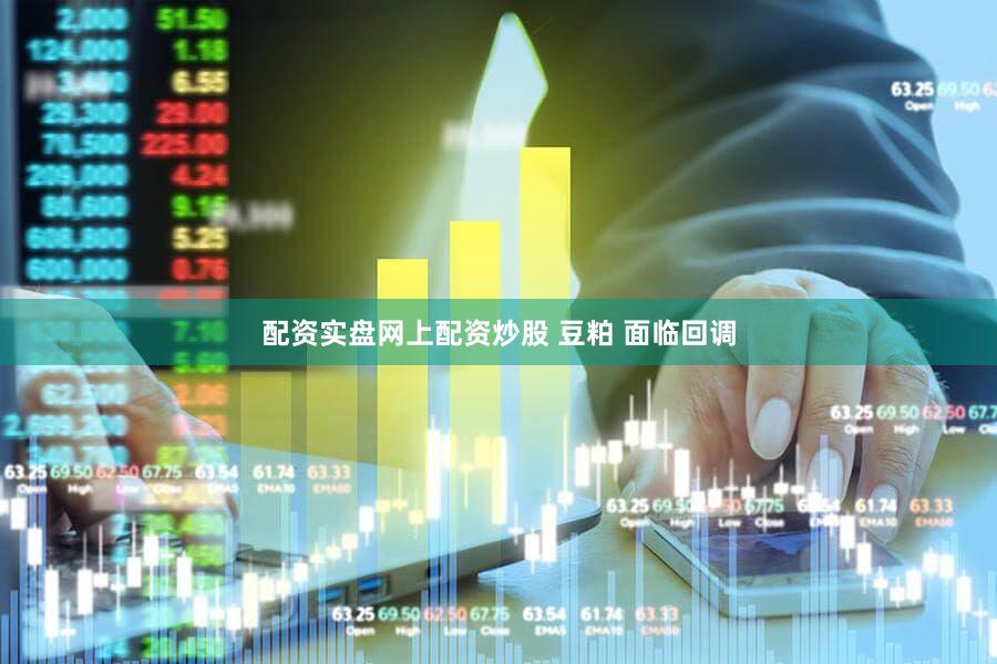 配资实盘网上配资炒股 豆粕 面临回调