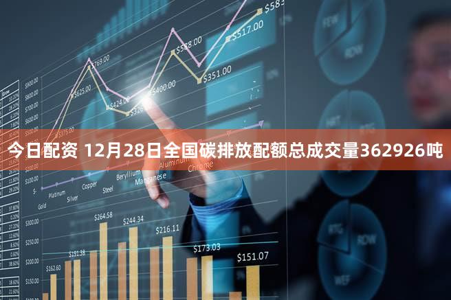 今日配资 12月28日全国碳排放配额总成交量362926吨
