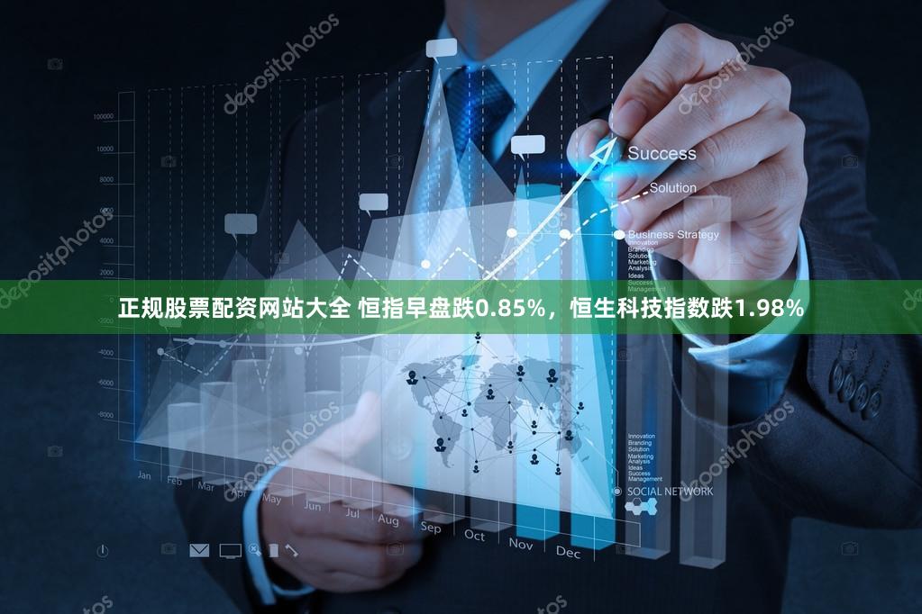 正规股票配资网站大全 恒指早盘跌0.85%，恒生科技指数跌1.98%