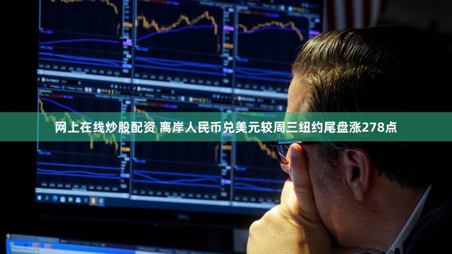 网上在线炒股配资 离岸人民币兑美元较周三纽约尾盘涨278点