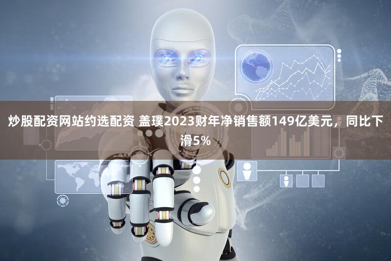 炒股配资网站约选配资 盖璞2023财年净销售额149亿美元，同比下滑5%