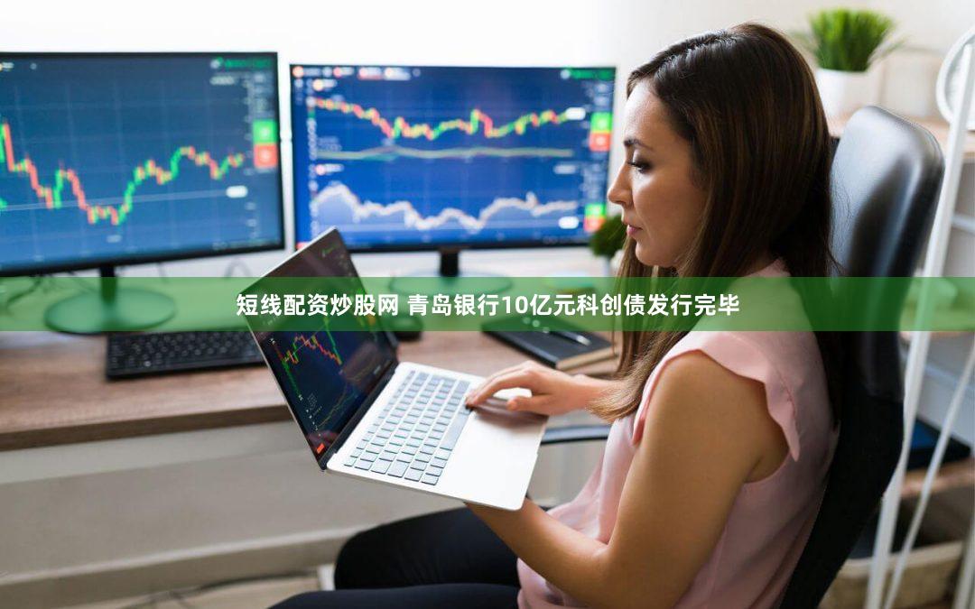 短线配资炒股网 青岛银行10亿元科创债发行完毕