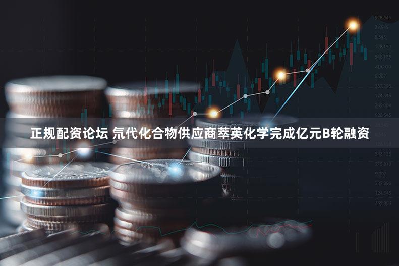 正规配资论坛 氘代化合物供应商萃英化学完成亿元B轮融资